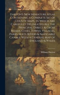 Produktbild: Darton's New Miniature Atlas Containing a Complete set of County Maps, in Which are Carefully Delineated all the Principal Direct & Cross Roads, Cities, Towns, Villages, Parks, Seats, Rivers & Navigable Canals, With a General map of England & Wales