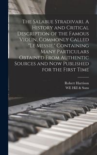 Produktbild: The Salabue Stradivari. A History and Critical Description of the Famous Violin, Commonly Called "le Messie." Containing Many Particulars Obtained Fro