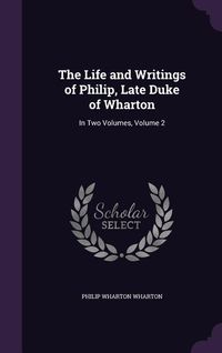 Produktbild: The Life and Writings of Philip, Late Duke of Wharton: In Two Volumes, Volume 2