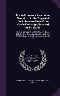 Produktbild: The Calumnious Aspersions Contained in the Report of the Sub-Committee of the Stock-Exchange, Exposed and Refuted: In So Far as Regards Lord Cochrane,