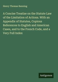 Produktbild: A Concise Treatise on the Statute Law of the Limitation of Actions. With an Appendix of Statutes, Copious References to English and American Cases, an