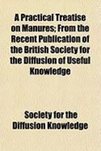 Produktbild: A Practical Treatise on Manures; From the Recent Publication of the British Society for the Diffusion of Useful Knowledge