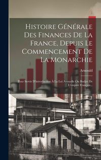 Produktbild: Histoire G&eacute;n&eacute;rale Des Finances De La France, Depuis Le Commencement De La Monarchie: Pour Servir D'introduction &Agrave; La Loi Annuelle Ou Budjet De L'empir