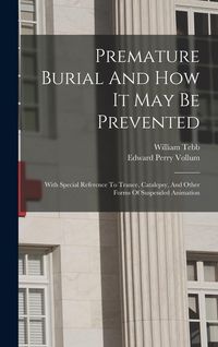 Produktbild: Premature Burial And How It May Be Prevented: With Special Reference To Trance, Catalepsy, And Other Forms Of Suspended Animation