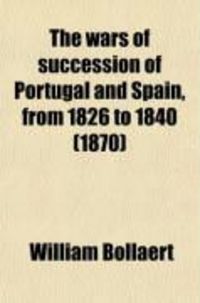 Produktbild: The Wars of Succession of Portugal and Spain, from 1826 to 1840 (Volume 1); With Resume of the Political History of Portugal and Spain to the