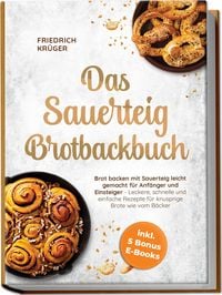 Produktbild: Das Sauerteig Brotbackbuch: Brot backen mit Sauerteig leicht gemacht f&uuml;r Anf&auml;nger und Einsteiger - Leckere, schnelle und einfache Rezepte f&uuml;r knusprige Brote wie vom B&auml;cker - inkl. 5 Bonus E-Books