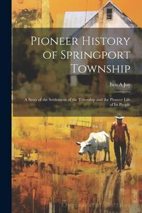 Produktbild: Pioneer History of Springport Township: A Story of the Settlement of the Township and the Pioneer Life of its People