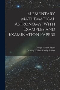 Produktbild: Elementary Mathematical Astronomy, With Examples and Examination Papers