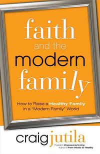 Produktbild: Faith and the Modern Family: How to Raise a Healthy Family in a "Modern Family" World