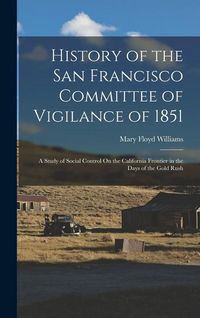 Produktbild: History of the San Francisco Committee of Vigilance of 1851: A Study of Social Control On the California Frontier in the Days of the Gold Rush