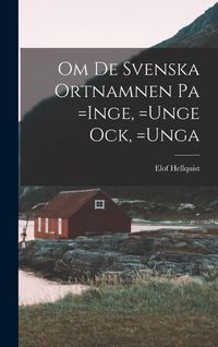 Produktbild: Om de Svenska Ortnamnen pa =Inge, =Unge ock, =Unga