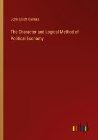 Produktbild: The Character and Logical Method of Political Economy
