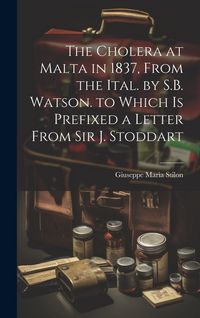 Produktbild: The Cholera at Malta in 1837, From the Ital. by S.B. Watson. to Which Is Prefixed a Letter From Sir J. Stoddart