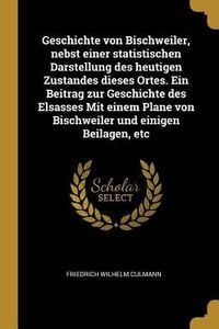 Produktbild: Geschichte Von Bischweiler, Nebst Einer Statistischen Darstellung Des Heutigen Zustandes Dieses Ortes. Ein Beitrag Zur Geschichte Des Elsasses Mit Ein