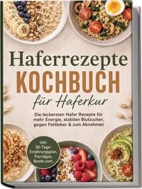 Produktbild: Haferrezepte Kochbuch f&uuml;r Haferkur: Die leckersten Hafer Rezepte f&uuml;r mehr Energie, stabilen Blutzucker, gegen Fettleber & zum Abnehmen &ndash; inkl. 30-Tage-Ern&auml;hrungsplan, Porridges, Bowls uvm.