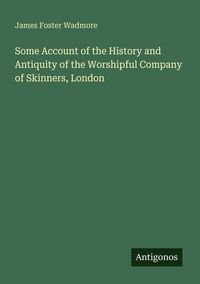 Produktbild: Some Account of the History and Antiquity of the Worshipful Company of Skinners, London