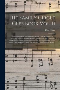 Produktbild: The Family Circle Glee Book Vol. II: Containing About Two Hundred Songs, Glees, Choruses, &c.: Including Many of the Most Popular Pieces of the Day: A