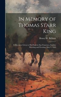 Produktbild: In Memory of Thomas Starr King: A Discourse Given to his Flock in San Francisco, Sunday Morning and Evening, May 1, 1864