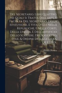Produktbild: Del Segretario, Libri Quattro, Ne Quali Si Tratta Dell'arte, E Facolta Del Segretario, Della Istitutione, E Vita Di Lui Nella Republiche, E Nelle Cort