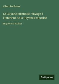 Produktbild: La Guyane inconnue; Voyage &agrave; l'int&eacute;rieur de la Guyane Fran&ccedil;aise