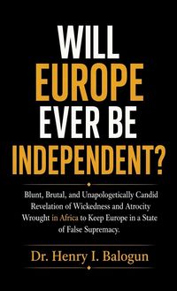 Produktbild: Will Europe ever be independent?, Blunt, Brutal, and Unapologetically Candid Revelation of Wickedness and Atrocity Wrought in Africa to Keep Europe in