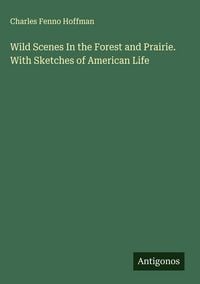 Produktbild: Wild Scenes In the Forest and Prairie. With Sketches of American Life