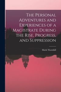 Produktbild: The Personal Adventures and Experiences of a Magistrate During the Rise, Progress, and Suppression