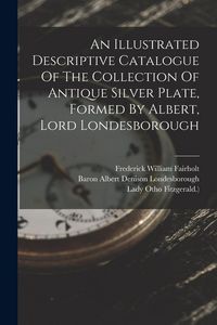 Produktbild: An Illustrated Descriptive Catalogue Of The Collection Of Antique Silver Plate, Formed By Albert, Lord Londesborough