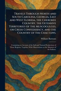 Produktbild: Travels Through North and South Carolina, Georgia, East and West Florida, the Cherokee Country, the Extensive Territories of the Muscogulges, or Creek