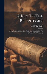 Produktbild: A Key To The Prophecies: Or, A Concise View Of The Predictions Contained In The Old And New Testaments