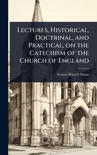Produktbild: Lectures, Historical, Doctrinal, and Practical, on the Catechism of the Church of England