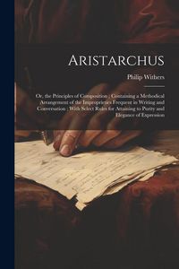 Produktbild: Aristarchus: Or, the Principles of Composition; Containing a Methodical Arrangement of the Improprieties Frequent in Writing and Co