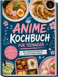 Produktbild: Anime Kochbuch f&uuml;r Teenager: Die leckersten Rezepte aus der Anime-K&uuml;che &ndash; easy, schnell & g&uuml;nstig &ndash; inkl. Ramen, Bento f&uuml;r die Schule, Gyoza, Drinks & So&szlig;en