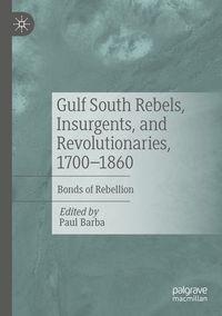 Produktbild: Gulf South Rebels, Insurgents, and Revolutionaries, 1700-1860