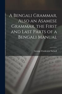 Produktbild: A Bengali Grammar, Also an Asamese Grammar, the First and Last Parts of a Bengali Manual