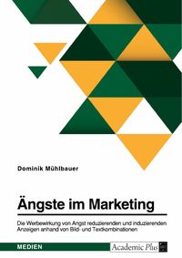 Produktbild: &Auml;ngste im Marketing. Die Werbewirkung von Angst reduzierenden und induzierenden Anzeigen anhand von Bild- und Textkombinationen