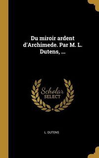 Produktbild: Du miroir ardent d'Archimede. Par M. L. Dutens, ...