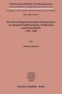 Produktbild: Die Entwicklung kommunaler Finanzsysteme am Beispiel Gro&szlig;britanniens, Frankreichs und Deutschlands 1790 - 1980.