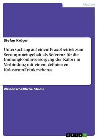 Produktbild: Untersuchung auf einem Praxisbetrieb zum Serumproteingehalt als Referenz f&uuml;r die Immunglobulinversorgung der K&auml;lber in Verbindung mit einem definierten Kolostrum-Tr&auml;nkeschema