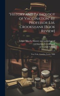 Produktbild: "History and Pathology of Vaccination" by Professor E.M. Crookshank [book Review] [microform]: Two Vols., London, Lewis, 1888