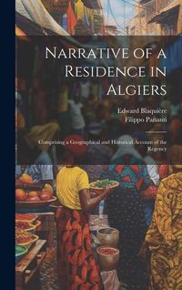 Produktbild: Narrative of a Residence in Algiers: Comprising a Geographical and Historical Account of the Regency