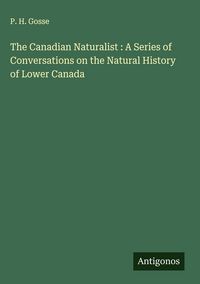 Produktbild: The Canadian Naturalist : A Series of Conversations on the Natural History of Lower Canada