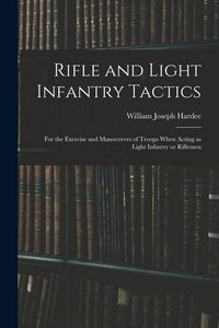 Produktbild: Rifle and Light Infantry Tactics; for the Exercise and Manoeuvers of Troops When Acting as Light Infantry or Riflemen