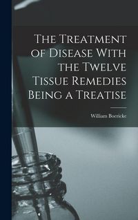 Produktbild: The Treatment of Disease With the Twelve Tissue Remedies Being a Treatise