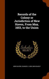 Produktbild: Records of the Colony or Jurisdiction of New Haven, From May, 1653, to the Union