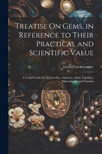 Produktbild: Treatise On Gems, in Reference to Their Practical and Scientific Value: A Useful Guide for the Jeweller, Amateur, Artist, Lapidary, Mineralogist, and