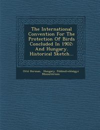 Produktbild: The International Convention for the Protection of Birds Concluded in 1902: And Hungary. Historical Sketch...
