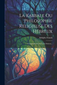 Produktbild: La Kabbale Ou Philosophie Religieuse Des H&eacute;breux: Compte-rendu Par Louis Dubeux...