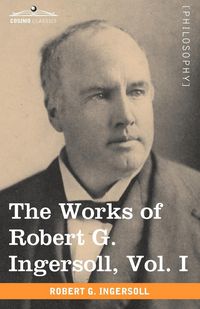 Produktbild: The Works of Robert G. Ingersoll, Vol. I (in 12 Volumes)
