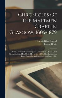Produktbild: Chronicles Of The Maltmen Craft In Glasgow, 1605-1879: With Appendix Containing The Constitution Of The Craft Recognised And Established By Letter Of